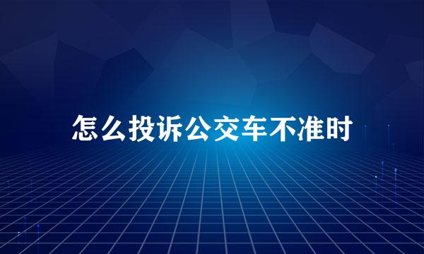 怎么投诉公交车不准时