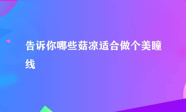 告诉你哪些菇凉适合做个美瞳线