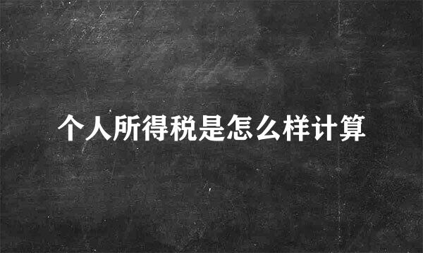 个人所得税是怎么样计算