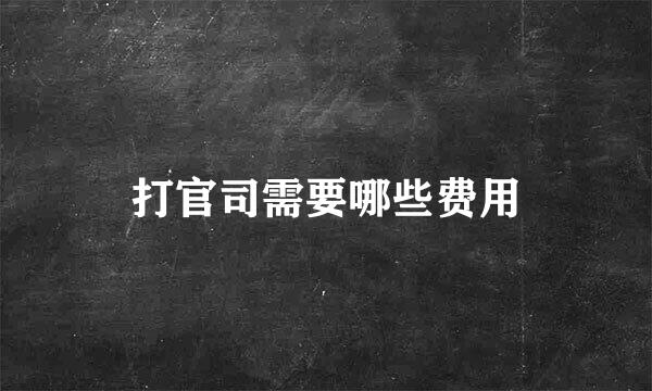 打官司需要哪些费用