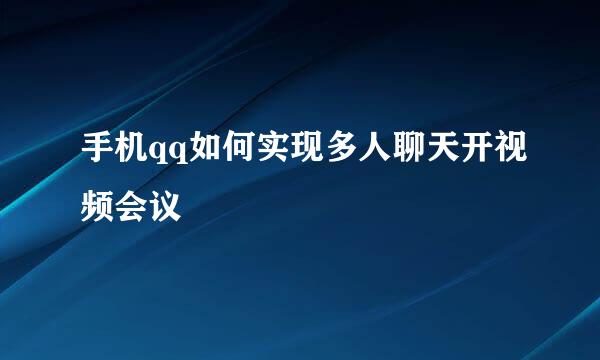手机qq如何实现多人聊天开视频会议