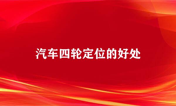 汽车四轮定位的好处
