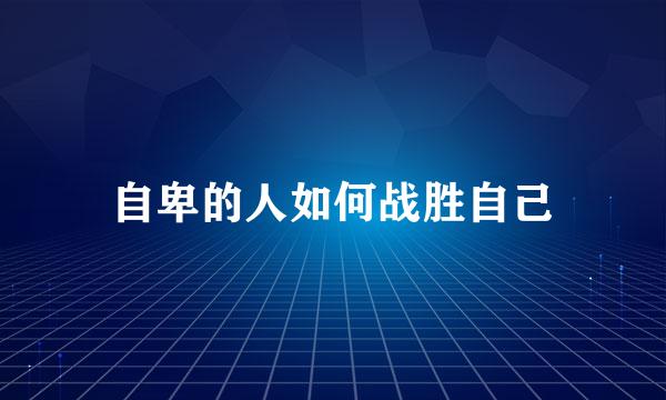 自卑的人如何战胜自己