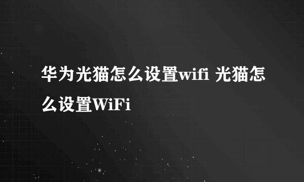 华为光猫怎么设置wifi 光猫怎么设置WiFi