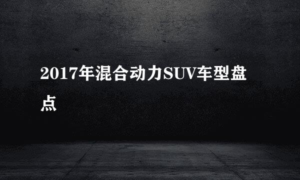 2017年混合动力SUV车型盘点