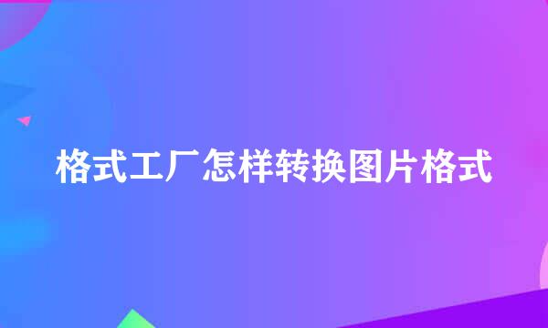 格式工厂怎样转换图片格式