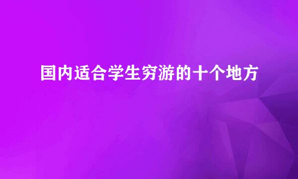 国内适合学生穷游的十个地方
