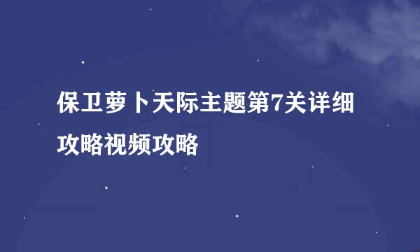保卫萝卜天际主题第7关详细攻略视频攻略