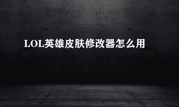 LOL英雄皮肤修改器怎么用