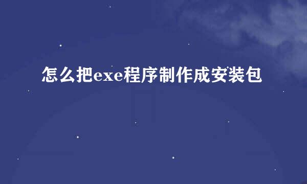 怎么把exe程序制作成安装包