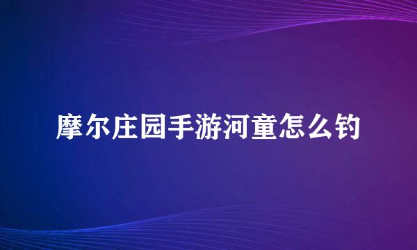 摩尔庄园手游河童怎么钓