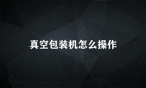 真空包装机怎么操作