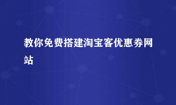 教你免费搭建淘宝客优惠券网站