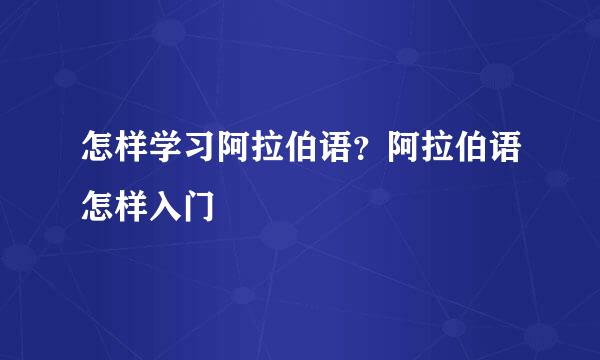 怎样学习阿拉伯语？阿拉伯语怎样入门