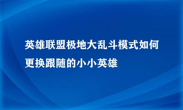 英雄联盟极地大乱斗模式如何更换跟随的小小英雄