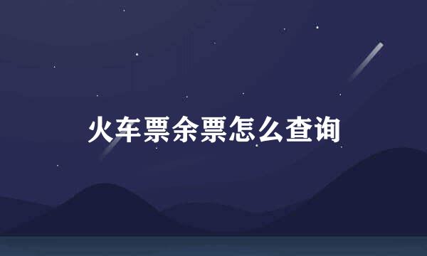 火车票余票怎么查询
