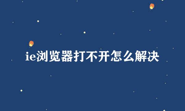 ie浏览器打不开怎么解决