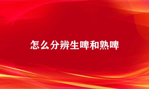 怎么分辨生啤和熟啤