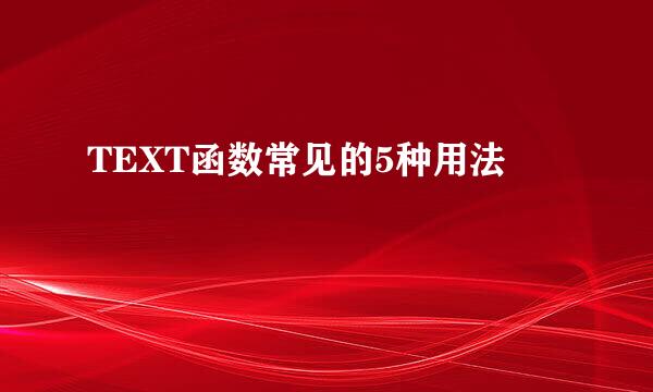 TEXT函数常见的5种用法