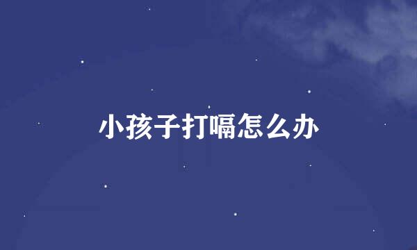 小孩子打嗝怎么办