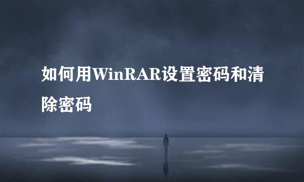 如何用WinRAR设置密码和清除密码