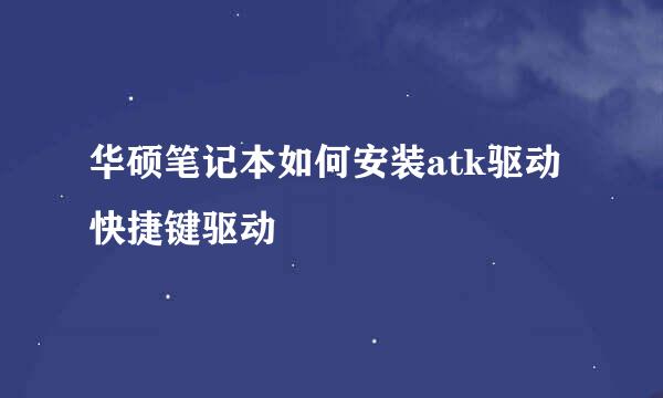 华硕笔记本如何安装atk驱动快捷键驱动
