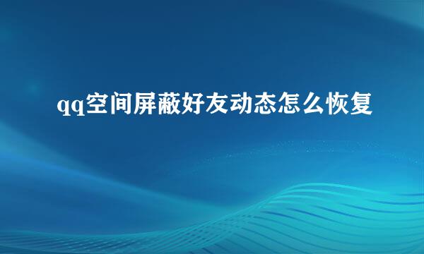 qq空间屏蔽好友动态怎么恢复