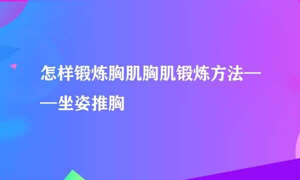 怎样锻炼胸肌胸肌锻炼方法——坐姿推胸