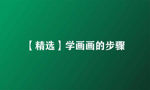 【精选】学画画的步骤