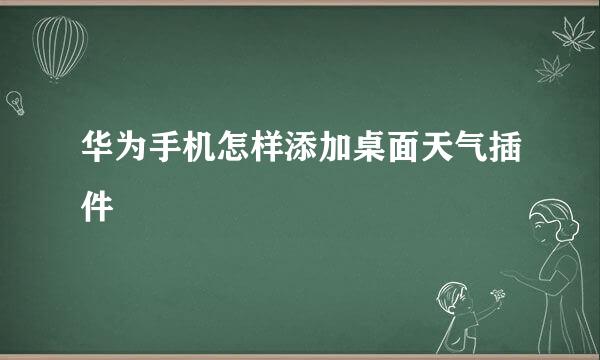 华为手机怎样添加桌面天气插件