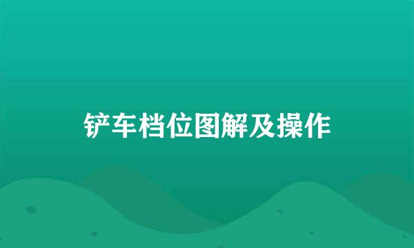 铲车档位图解及操作