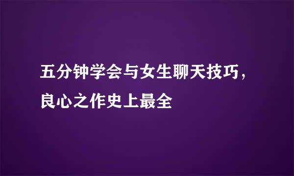 五分钟学会与女生聊天技巧，良心之作史上最全