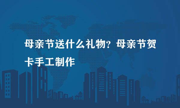 母亲节送什么礼物？母亲节贺卡手工制作