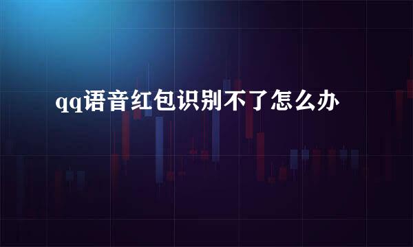 qq语音红包识别不了怎么办