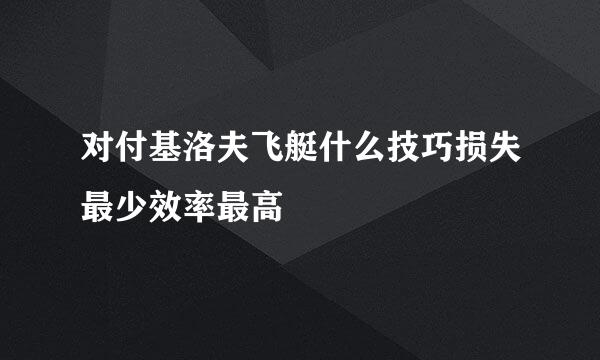 对付基洛夫飞艇什么技巧损失最少效率最高