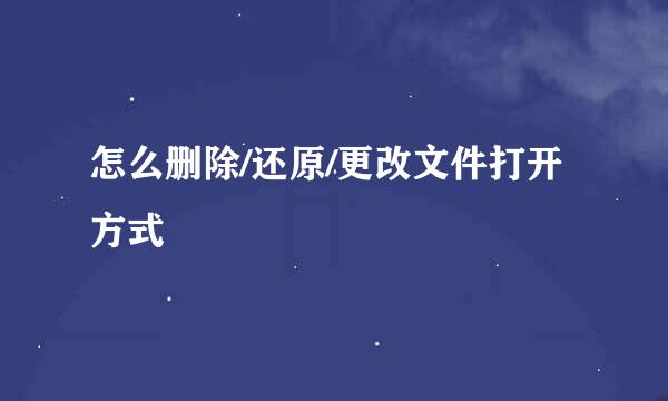 怎么删除/还原/更改文件打开方式