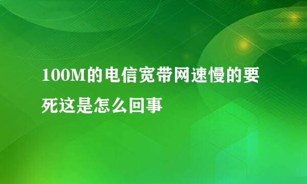 100M的电信宽带网速慢的要死这是怎么回事