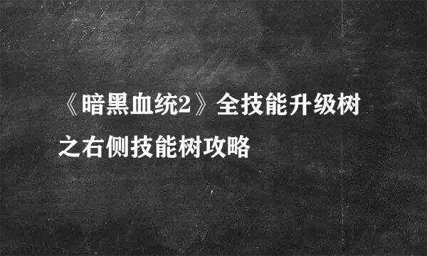 《暗黑血统2》全技能升级树之右侧技能树攻略