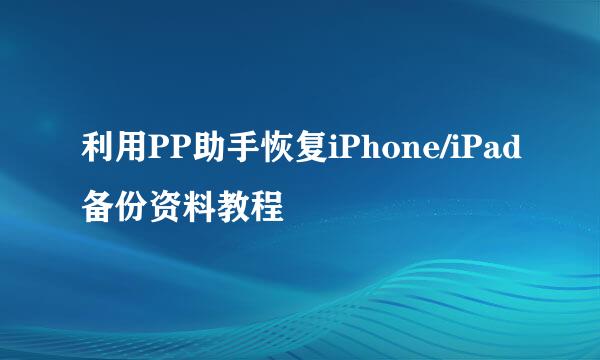 利用PP助手恢复iPhone/iPad备份资料教程