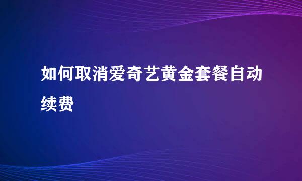 如何取消爱奇艺黄金套餐自动续费