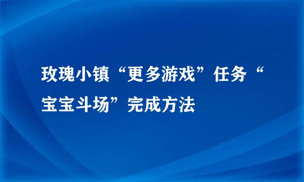 玫瑰小镇“更多游戏”任务“宝宝斗场”完成方法