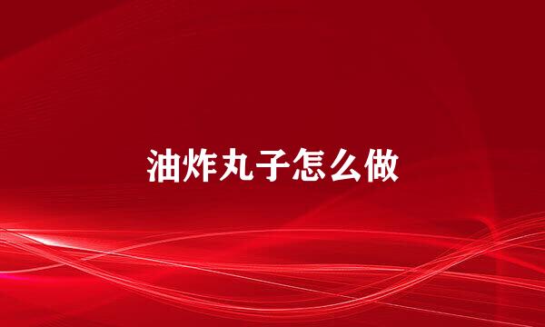 油炸丸子怎么做