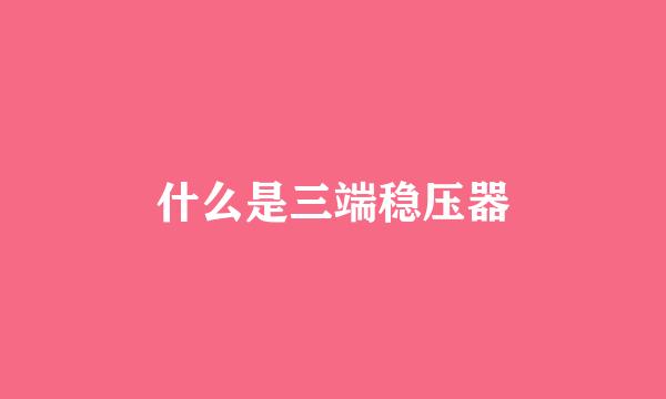 什么是三端稳压器