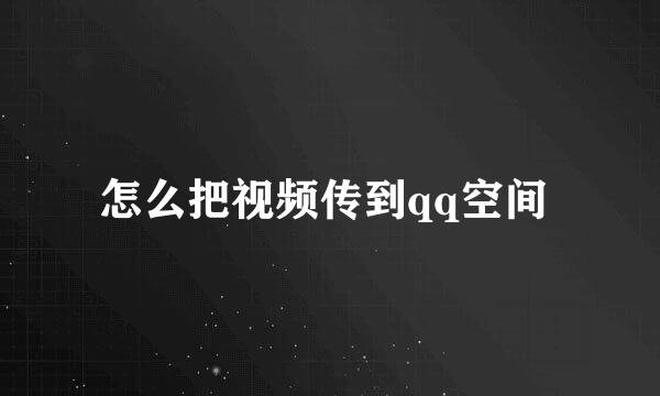 怎么把视频传到qq空间 