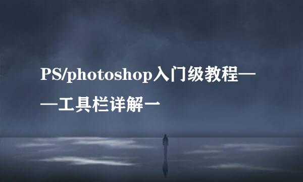 PS/photoshop入门级教程——工具栏详解一