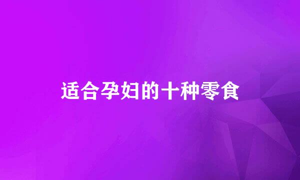 适合孕妇的十种零食