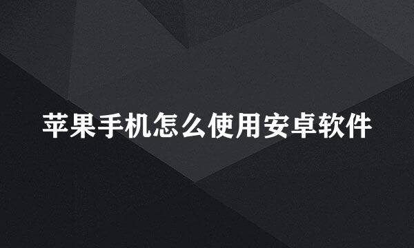 苹果手机怎么使用安卓软件