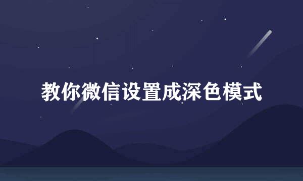 教你微信设置成深色模式