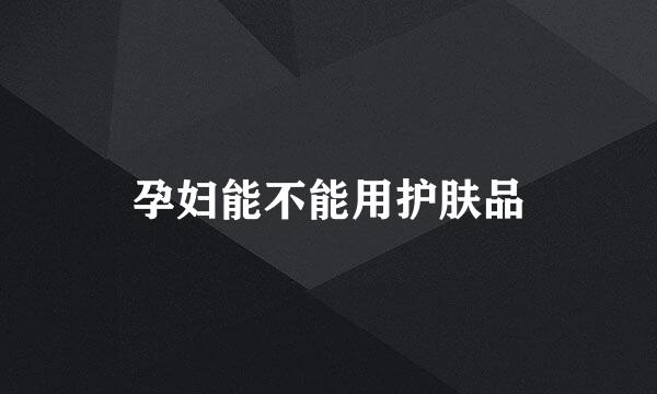 孕妇能不能用护肤品