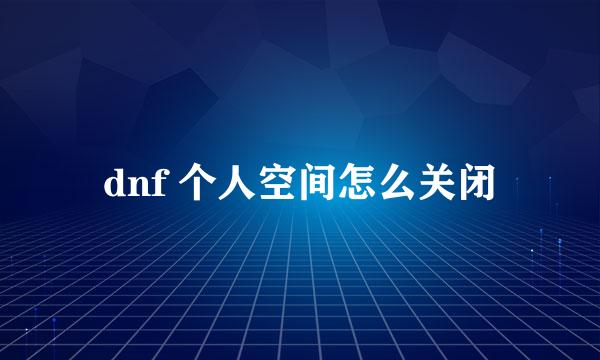 dnf 个人空间怎么关闭